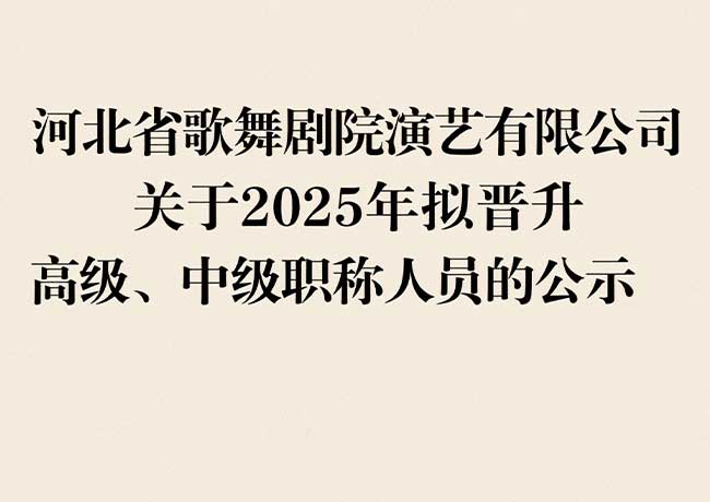 河北省歌舞劇院演藝有限公司  關于2025年擬晉升高級、中級職稱人員的公示